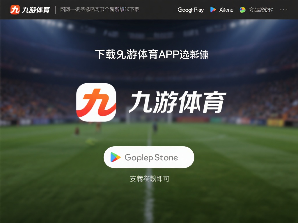 九游体育APP下载指南：快速获取最新版本，畅享体育赛事直播 (九游体育APP下载指南：快速获取最新版本，畅享高清体育赛事直播体验） 